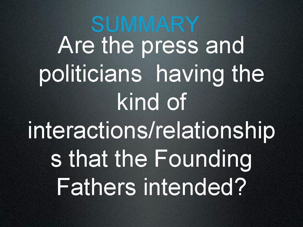 SUMMARY Are the press and politicians having the kind of interactions/relationship s that the