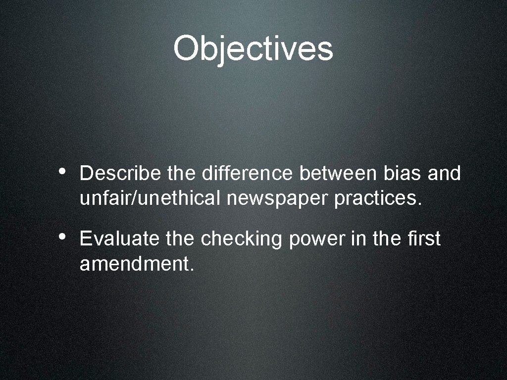 Objectives • Describe the difference between bias and unfair/unethical newspaper practices. • Evaluate the