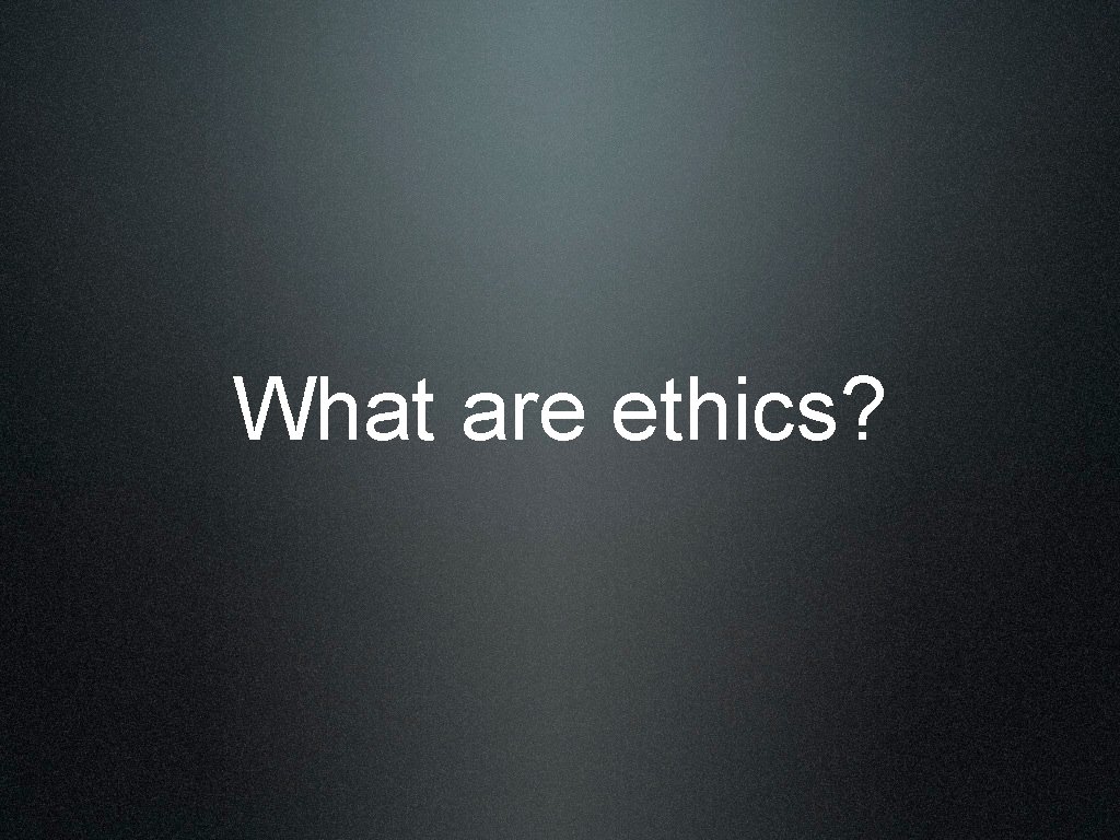 What are ethics? 