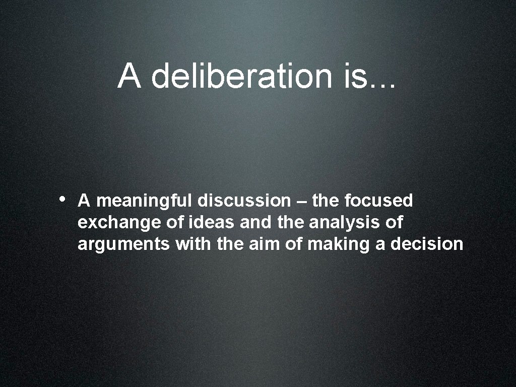 A deliberation is. . . • A meaningful discussion – the focused exchange of