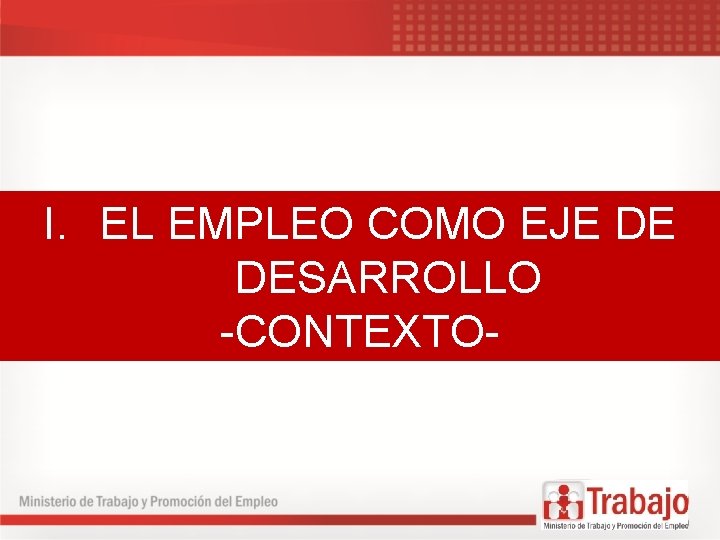 I. EL EMPLEO COMO EJE DE DESARROLLO -CONTEXTO- 