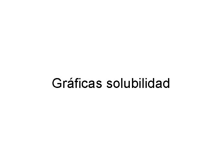 Gráficas solubilidad Gráficas solubilidad
