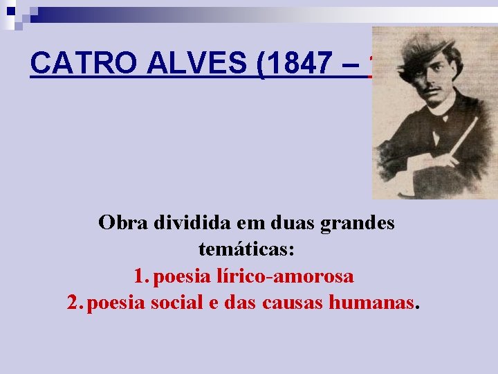 CATRO ALVES (1847 – 1871) Obra dividida em duas grandes temáticas: 1. poesia lírico-amorosa