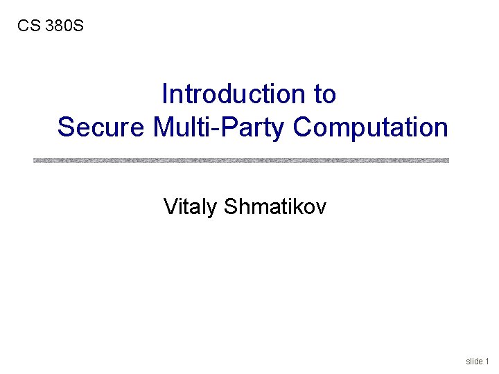 CS 380 S Introduction to Secure Multi-Party Computation Vitaly Shmatikov slide 1 