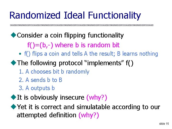 Randomized Ideal Functionality u. Consider a coin flipping functionality f()=(b, -) where b is