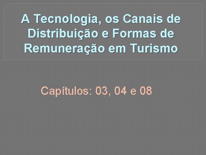 A Tecnologia, os Canais de Distribuição e Formas de Remuneração em Turismo Capítulos: 03,