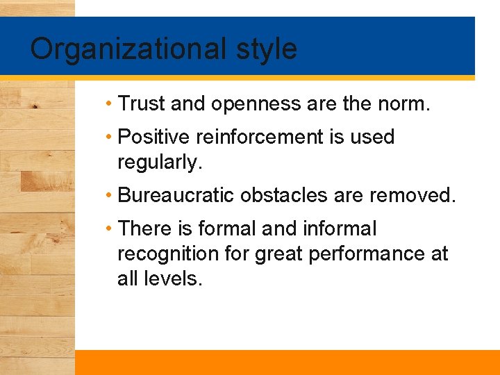 Organizational style • Trust and openness are the norm. • Positive reinforcement is used