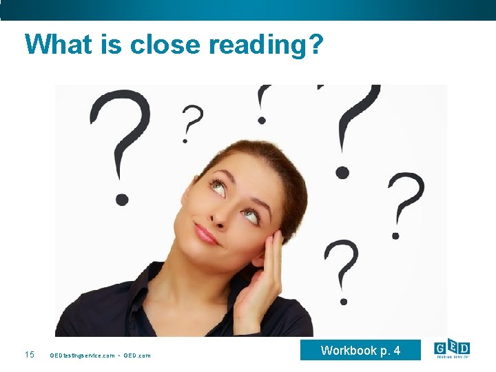 What is close reading? 15 GEDtestingservice. com • GED. com Workbook p. 4 