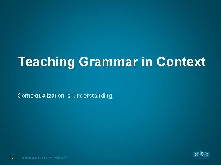 Teaching Grammar in Contextualization is Understanding 31 GEDtestingservice. com • GED. com 