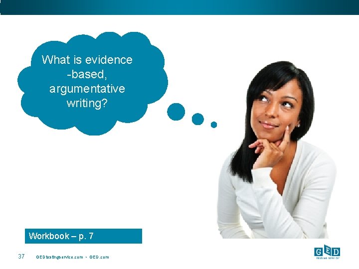 What is evidence -based, argumentative writing? Workbook – p. 7 37 GEDtestingservice. com •