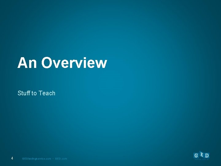 An Overview Stuff to Teach 4 GEDtestingservice. com • GED. com 