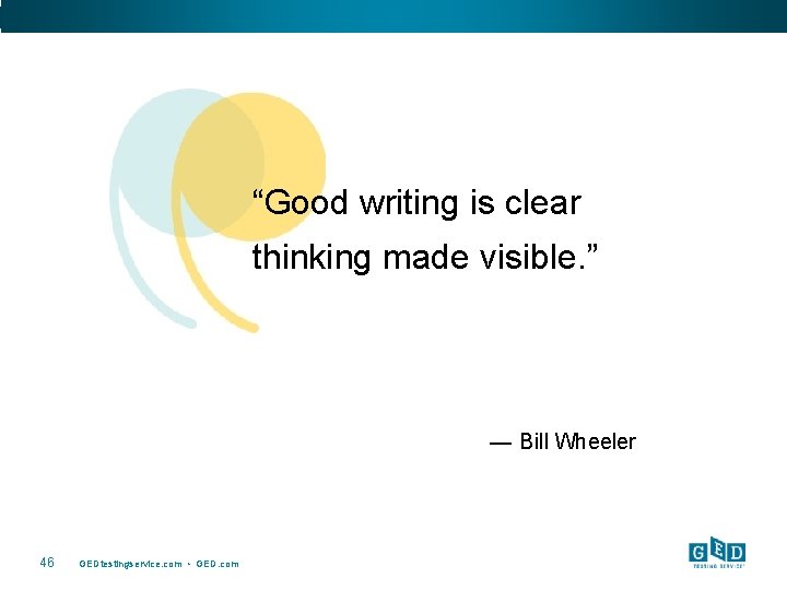 “Good writing is clear thinking made visible. ” — Bill Wheeler 46 GEDtestingservice. com