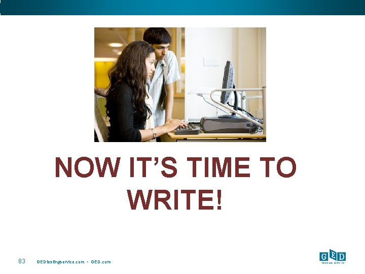 NOW IT’S TIME TO WRITE! 83 GEDtestingservice. com • GED. com 