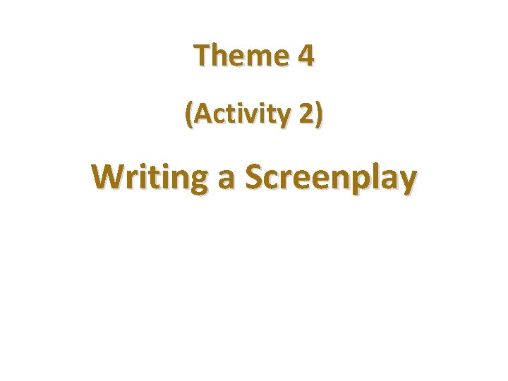 Theme 4 (Activity 2) Writing a Screenplay 