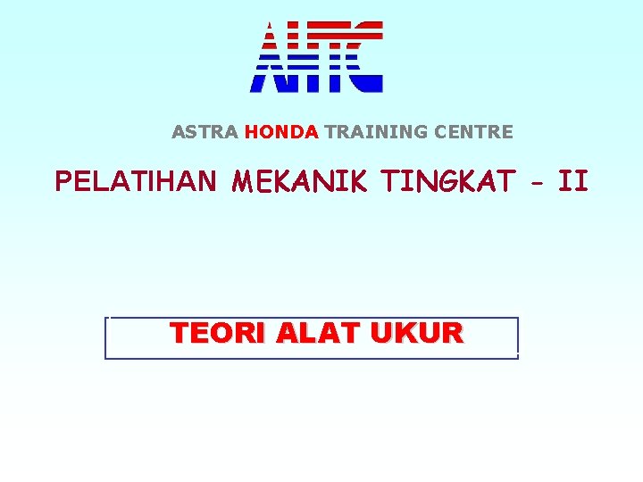 ASTRA HONDA TRAINING CENTRE PELATIHAN MEKANIK TINGKAT - II TEORI ALAT UKUR 