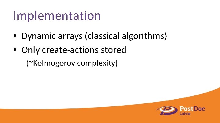 Implementation • Dynamic arrays (classical algorithms) • Only create-actions stored (~Kolmogorov complexity) 