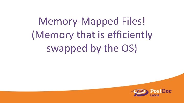 Memory-Mapped Files! (Memory that is efficiently swapped by the OS) 