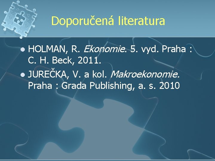 Doporučená literatura HOLMAN, R. Ekonomie. 5. vyd. Praha : C. H. Beck, 2011. l