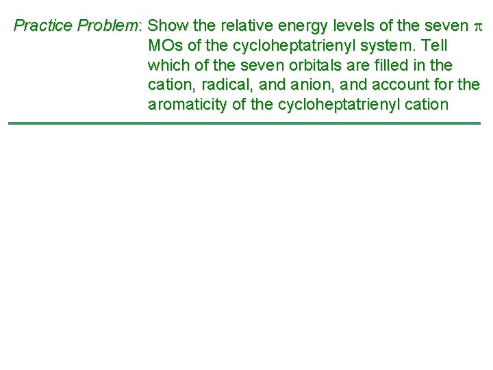 Practice Problem: Show the relative energy levels of the seven MOs of the cycloheptatrienyl Practice Problem: Show the relative energy levels of the seven MOs of the cycloheptatrienyl