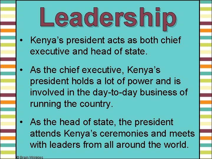 Leadership • Kenya’s president acts as both chief executive and head of state. •