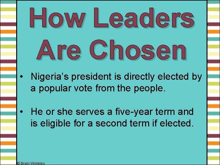 How Leaders Are Chosen • Nigeria’s president is directly elected by a popular vote