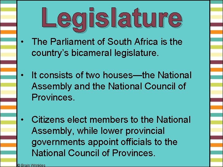 Legislature • The Parliament of South Africa is the country’s bicameral legislature. • It