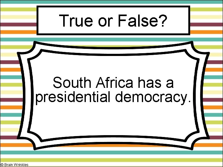 True or False? South Africa has a presidential democracy. © Brain Wrinkles 