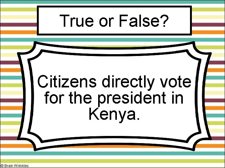 True or False? Citizens directly vote for the president in Kenya. © Brain Wrinkles