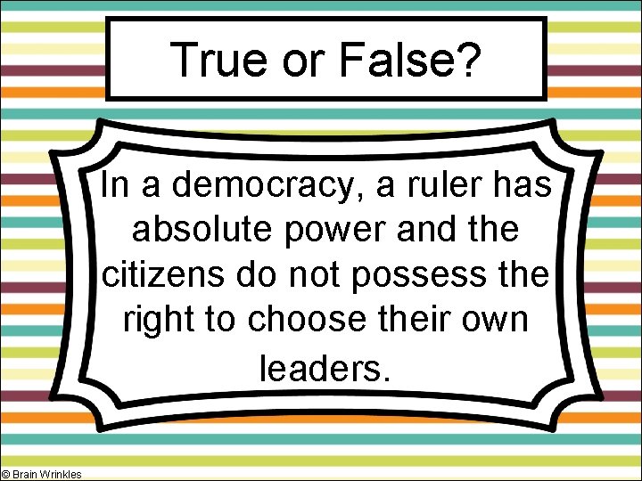 True or False? In a democracy, a ruler has absolute power and the citizens