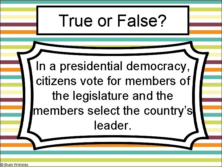 True or False? In a presidential democracy, citizens vote for members of the legislature