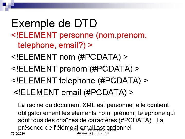 Exemple de DTD <!ELEMENT personne (nom, prenom, telephone, email? ) > <!ELEMENT nom (#PCDATA)