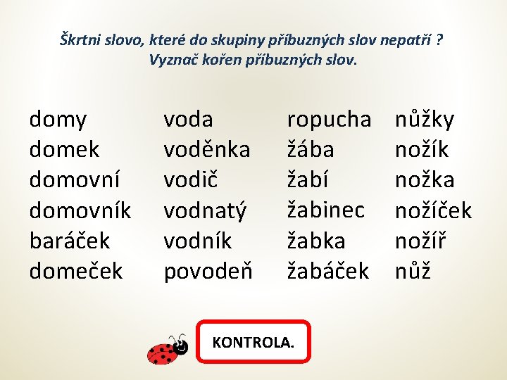 Škrtni slovo, které do skupiny příbuzných slov nepatří ? Vyznač kořen příbuzných slov. domy