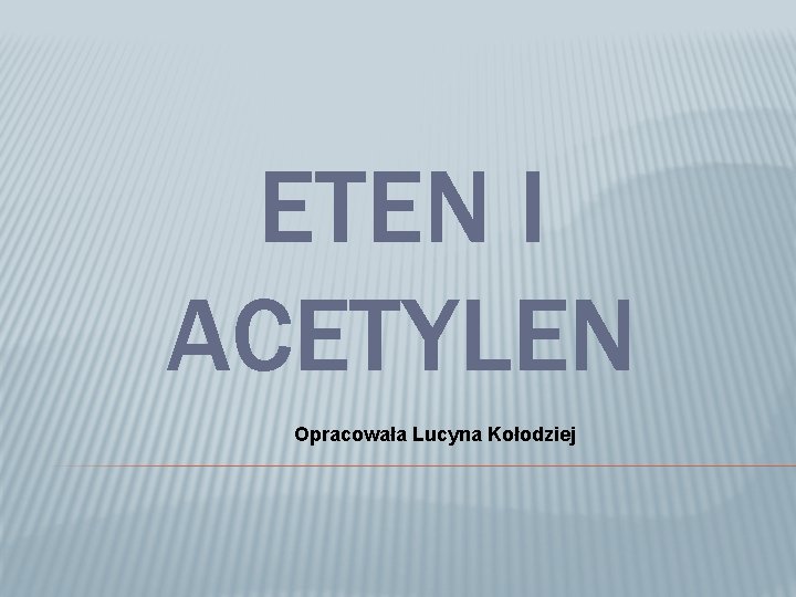 ETEN I ACETYLEN Opracowała Lucyna Kołodziej ETEN I ACETYLEN Opracowała Lucyna Kołodziej