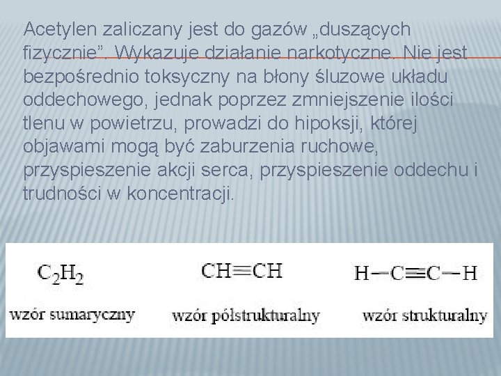 Acetylen zaliczany jest do gazów „duszących fizycznie”. Wykazuje działanie narkotyczne. Nie jest bezpośrednio toksyczny