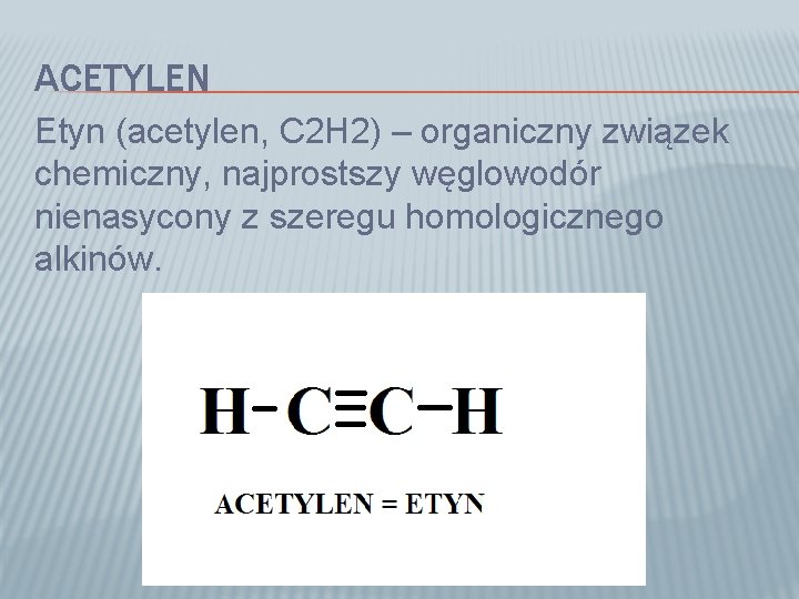 ACETYLEN Etyn (acetylen, C 2 H 2) – organiczny związek chemiczny, najprostszy węglowodór nienasycony