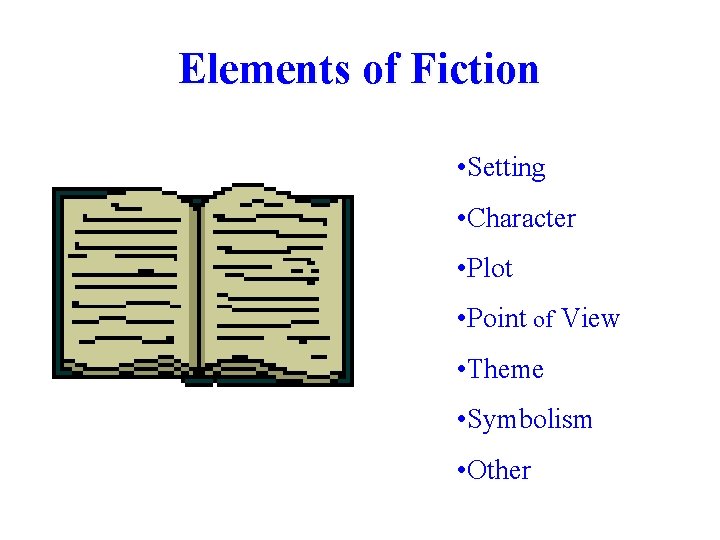Elements of Fiction • Setting • Character • Plot • Point of View •