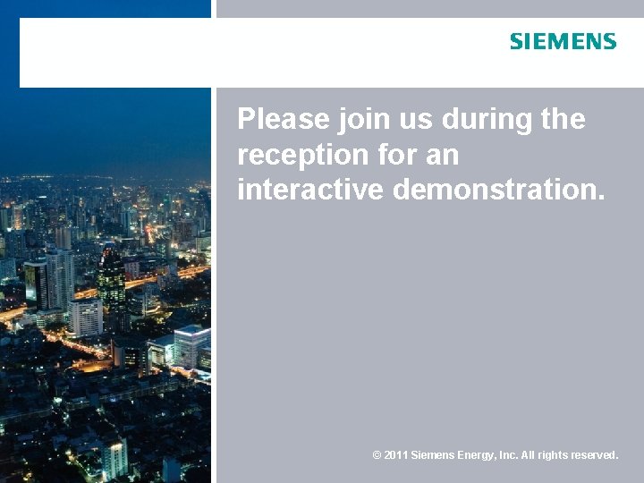 Please join us during the reception for an interactive demonstration. © 2011 Siemens Energy, Please join us during the reception for an interactive demonstration. © 2011 Siemens Energy,