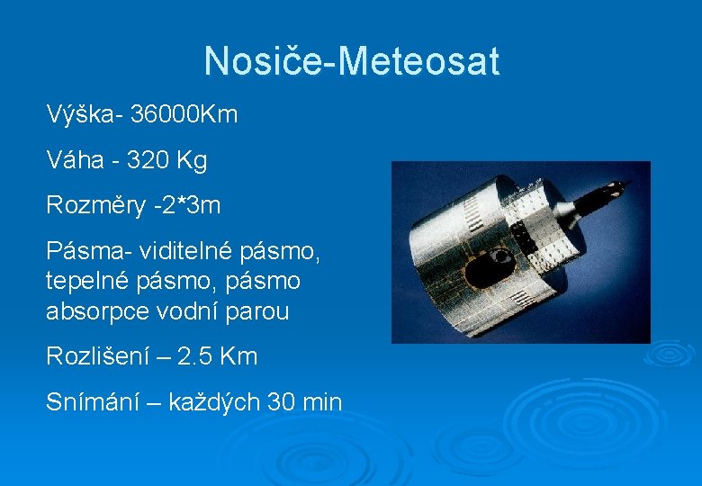 Nosiče-Meteosat Výška- 36000 Km Váha - 320 Kg Rozměry -2*3 m Pásma- viditelné pásmo,