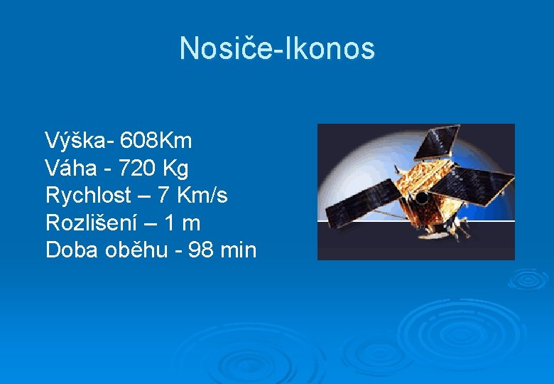 Nosiče-Ikonos Výška- 608 Km Váha - 720 Kg Rychlost – 7 Km/s Rozlišení –