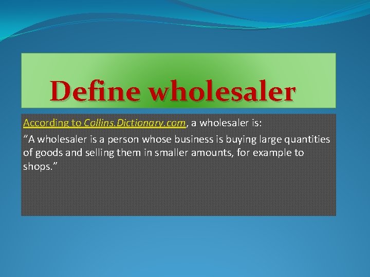  Define wholesaler According to Collins. Dictionary. com, a wholesaler is: “A wholesaler is