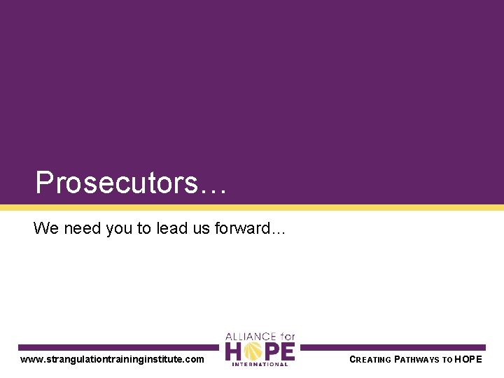 Prosecutors… We need you to lead us forward… www. strangulationtraininginstitute. com CREATING PATHWAYS TO