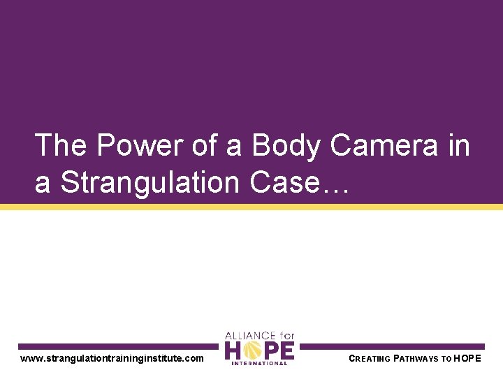 The Power of a Body Camera in a Strangulation Case… www. strangulationtraininginstitute. com CREATING