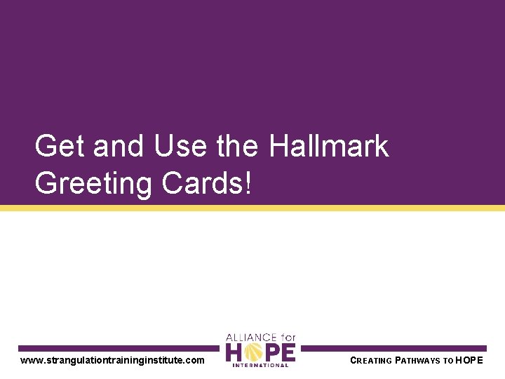 Get and Use the Hallmark Greeting Cards! www. strangulationtraininginstitute. com CREATING PATHWAYS TO HOPE