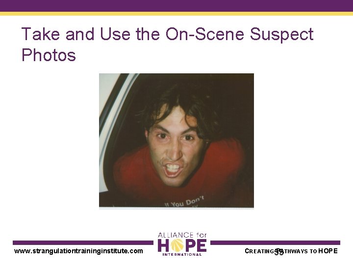Take and Use the On-Scene Suspect Photos www. strangulationtraininginstitute. com CREATING 55 PATHWAYS TO
