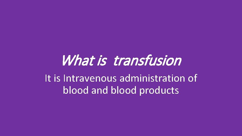 What is transfusion It is Intravenous administration of blood and blood products 