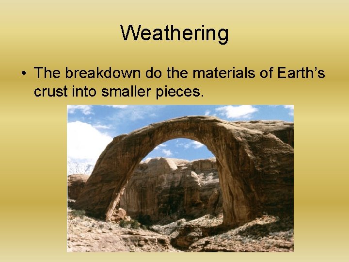 Weathering • The breakdown do the materials of Earth’s crust into smaller pieces. 