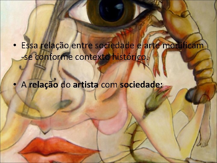  • Essa relação entre sociedade e arte modificam -se conforme contexto histórico. •