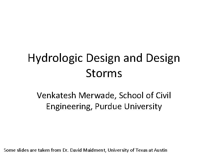 Hydrologic Design and Design Storms Venkatesh Merwade, School of Civil Engineering, Purdue University Some