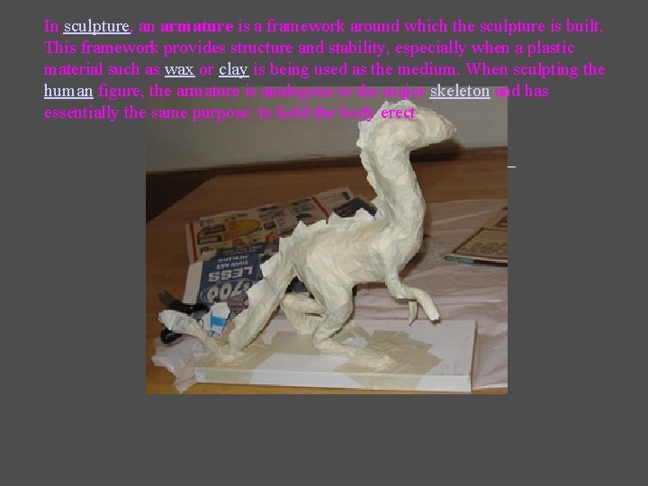 In sculpture, an armature is a framework around which the sculpture is built. This