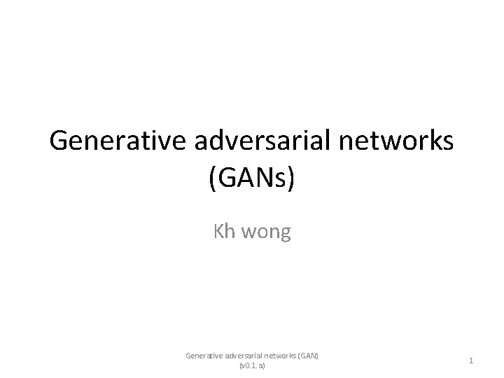 Generative adversarial networks (GANs) Kh wong Generative adversarial networks (GAN) (v 0. 1. a)